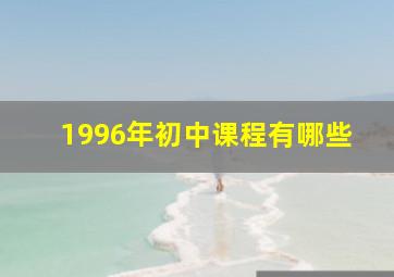 1996年初中课程有哪些