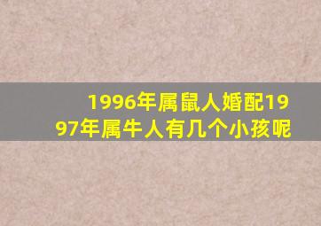 1996年属鼠人婚配1997年属牛人有几个小孩呢