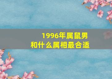 1996年属鼠男和什么属相最合适