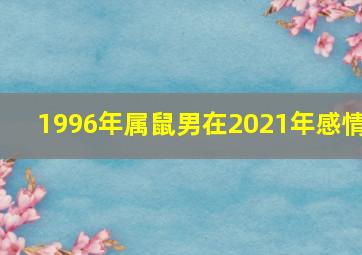 1996年属鼠男在2021年感情