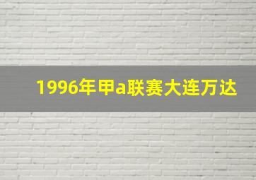 1996年甲a联赛大连万达