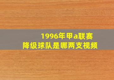 1996年甲a联赛降级球队是哪两支视频