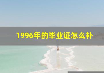 1996年的毕业证怎么补