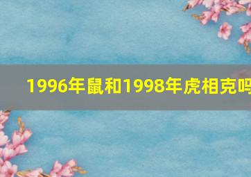 1996年鼠和1998年虎相克吗