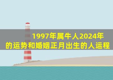 1997年属牛人2024年的运势和婚姻正月出生的人运程