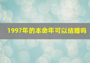 1997年的本命年可以结婚吗