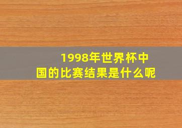 1998年世界杯中国的比赛结果是什么呢