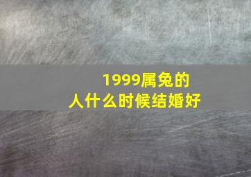 1999属兔的人什么时候结婚好