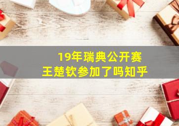 19年瑞典公开赛王楚钦参加了吗知乎