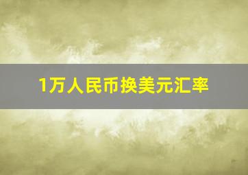 1万人民币换美元汇率