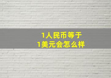 1人民币等于1美元会怎么样