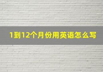 1到12个月份用英语怎么写