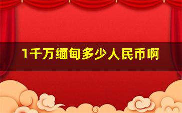 1千万缅甸多少人民币啊