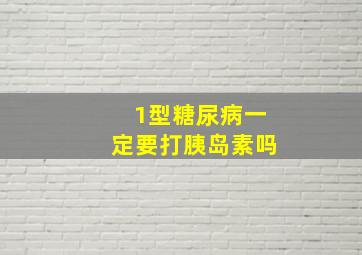 1型糖尿病一定要打胰岛素吗