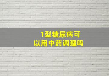 1型糖尿病可以用中药调理吗