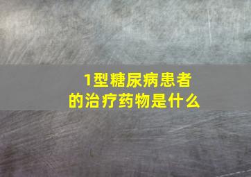 1型糖尿病患者的治疗药物是什么