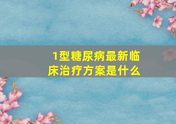 1型糖尿病最新临床治疗方案是什么