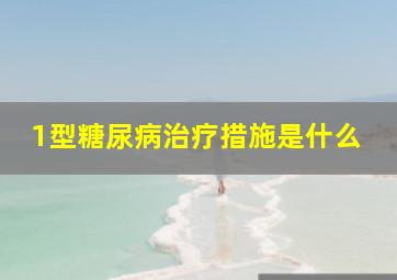 1型糖尿病治疗措施是什么