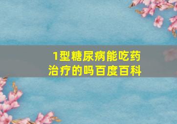 1型糖尿病能吃药治疗的吗百度百科