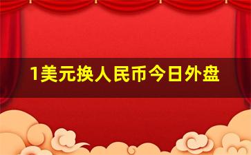 1美元换人民币今日外盘