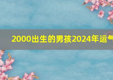 2000出生的男孩2024年运气