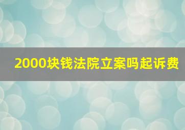 2000块钱法院立案吗起诉费