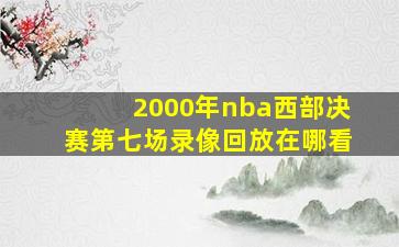 2000年nba西部决赛第七场录像回放在哪看