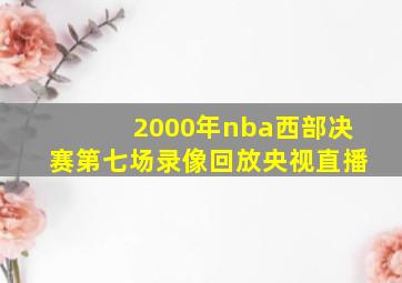 2000年nba西部决赛第七场录像回放央视直播