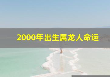 2000年出生属龙人命运