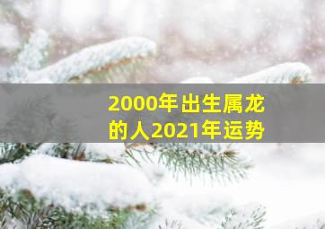 2000年出生属龙的人2021年运势