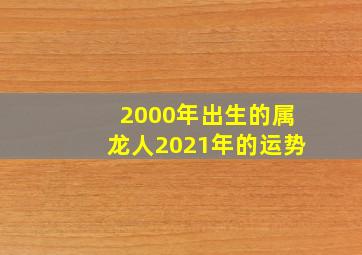 2000年出生的属龙人2021年的运势