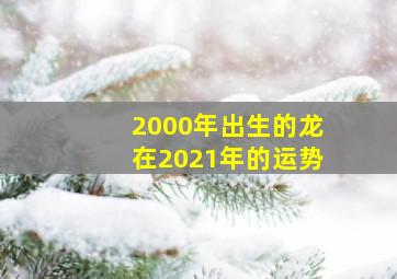 2000年出生的龙在2021年的运势