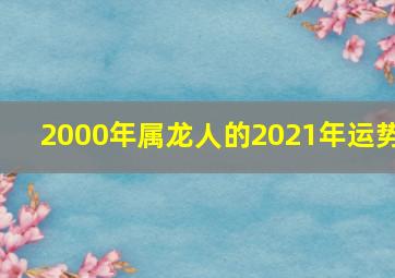 2000年属龙人的2021年运势