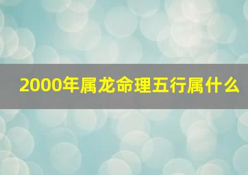 2000年属龙命理五行属什么