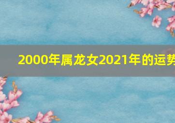 2000年属龙女2021年的运势