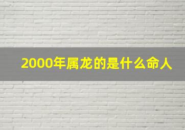 2000年属龙的是什么命人