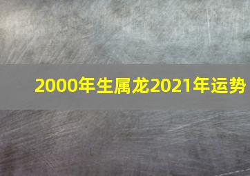 2000年生属龙2021年运势