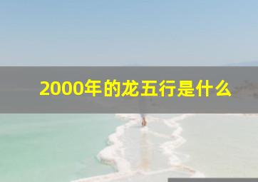 2000年的龙五行是什么