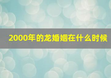 2000年的龙婚姻在什么时候