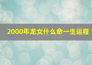 2000年龙女什么命一生运程