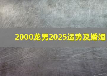 2000龙男2025运势及婚姻