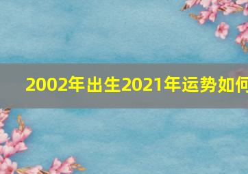 2002年出生2021年运势如何