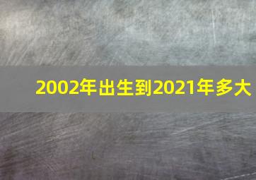 2002年出生到2021年多大