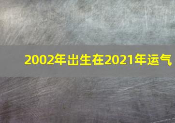 2002年岀生在2021年运气