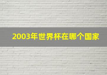 2003年世界杯在哪个国家