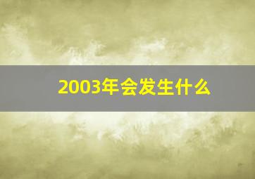 2003年会发生什么