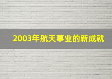 2003年航天事业的新成就