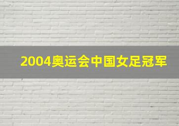 2004奥运会中国女足冠军