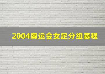 2004奥运会女足分组赛程