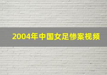 2004年中国女足惨案视频